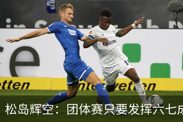 松岛辉空：团体赛只要发挥六七成实力 就能和中国乒乓球队抗衡