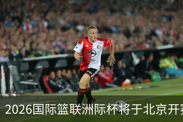 2026国际篮联洲际杯将于北京开赛！上海/北控/G联盟联队等6队参赛